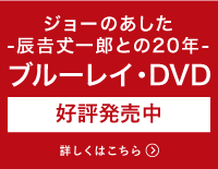 ジョーのあした-辰𠮷丈一郎との20年-ブルーレイ・DVD好評発売中！！詳しくはこちら